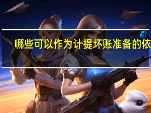 哪些可以作为计提坏账准备的依据（计提坏账准备的依据）