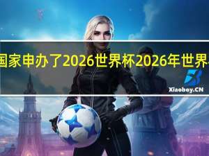 哪些国家申办了2026世界杯 2026年世界杯开启战幕