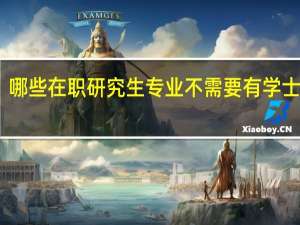 哪些在职研究生专业不需要有学士学位