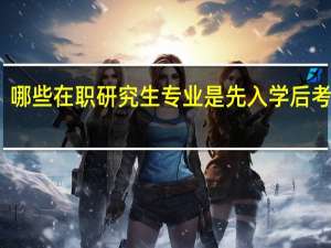 哪些在职研究生专业是先入学后考试的