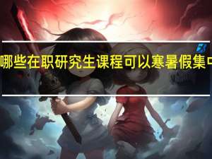 哪些在职研究生课程可以寒暑假集中上课