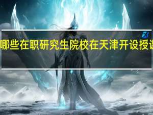 哪些在职研究生院校在天津开设授课地点
