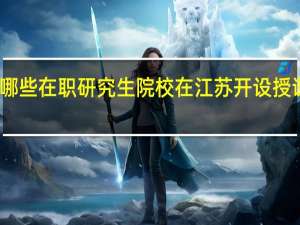 哪些在职研究生院校在江苏开设授课地点
