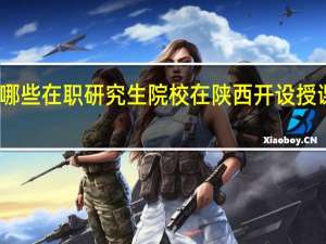 哪些在职研究生院校在陕西开设授课地点