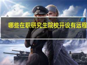 哪些在职研究生院校开设有远程班
