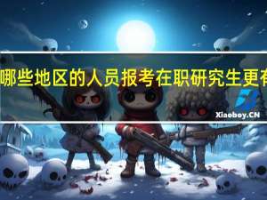 哪些地区的人员报考在职研究生更有优势