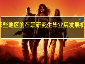 哪些地区的在职研究生毕业后发展机会更多