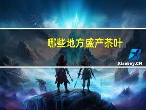 哪些地方盛产茶叶