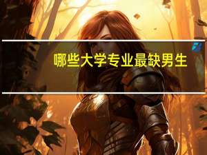 哪些大学专业最缺男生，找对象不愁，就业时比女生还抢手