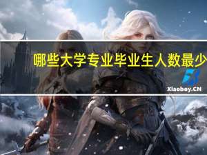 哪些大学专业毕业生人数最少
