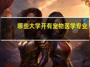 哪些大学开有宠物医学专业