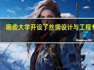 哪些大学开设了丝绸设计与工程专业