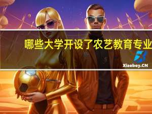哪些大学开设了农艺教育专业
