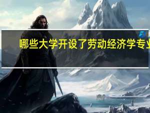 哪些大学开设了劳动经济学专业