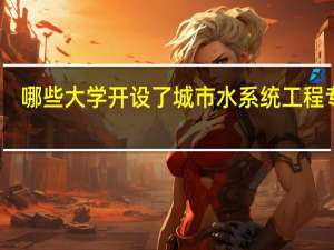 哪些大学开设了城市水系统工程专业