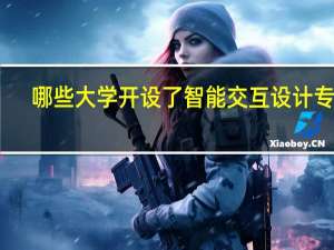 哪些大学开设了智能交互设计专业