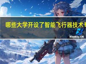 哪些大学开设了智能飞行器技术专业