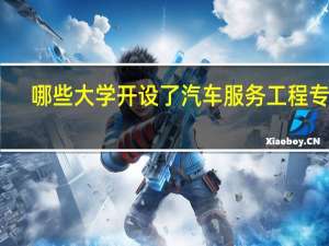 哪些大学开设了汽车服务工程专业