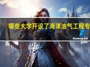 哪些大学开设了海洋油气工程专业