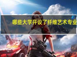 哪些大学开设了纤维艺术专业