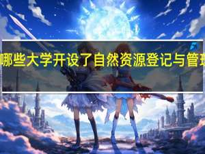 哪些大学开设了自然资源登记与管理专业