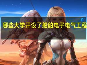 哪些大学开设了船舶电子电气工程专业
