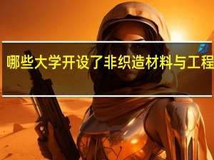 哪些大学开设了非织造材料与工程专业