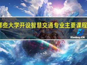 哪些大学开设智慧交通专业主要课程有哪些