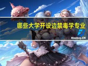 哪些大学开设边禁毒学专业