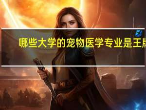 哪些大学的宠物医学专业是王牌