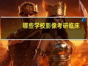 哪些学校影像考研临床