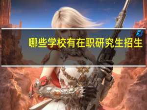 哪些学校有在职研究生招生