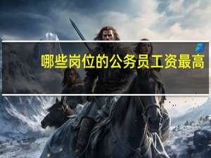 哪些岗位的公务员工资最高？