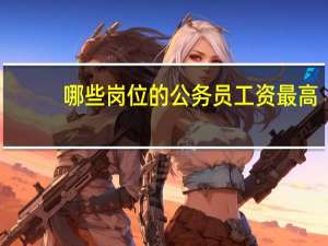 哪些岗位的公务员工资最高