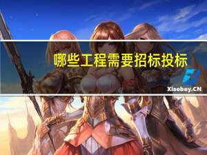 哪些工程需要招标投标
