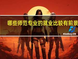 哪些师范专业的就业比较有前景呢