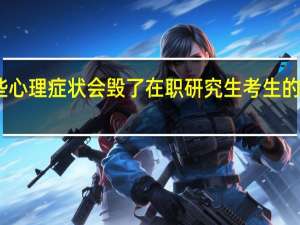 哪些心理症状会毁了在职研究生考生的考研前途