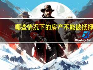 哪些情况下的房产不能被抵押