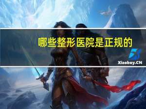 哪些整形医院是正规的？什么是正规整形医院