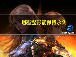 哪些整形能保持永久，整鼻子有永久的吗