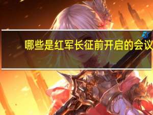 哪些是红军长征前开启的会议