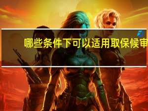 哪些条件下可以适用取保候审