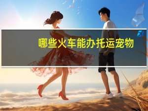 哪些火车能办托运宠物