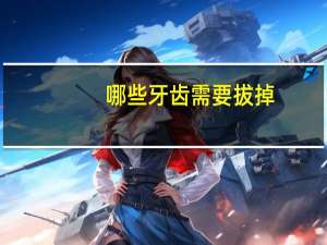 哪些牙齿需要拔掉，什么样的智齿需要拔掉