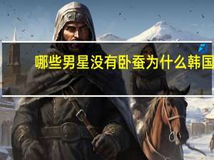 哪些男星没有卧蚕 为什么韩国明星都有卧蚕