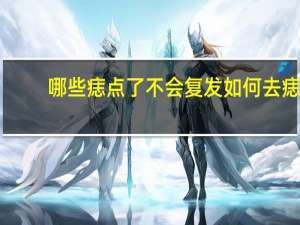 哪些痣点了不会复发 如何去痣不会反弹