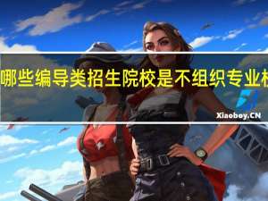 哪些编导类招生院校是不组织专业校考的，是根据各省份的专业联考成绩录取的