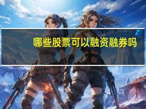 哪些股票可以融资融券吗