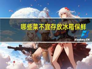 哪些菜不宜存放冰箱保鲜