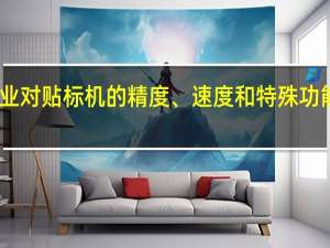 哪些行业对贴标机的精度、速度和特殊功能有特别要求